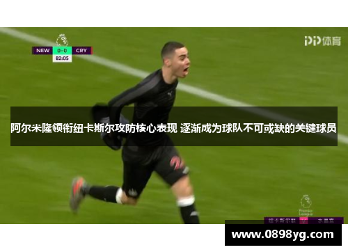 阿尔米隆领衔纽卡斯尔攻防核心表现 逐渐成为球队不可或缺的关键球员