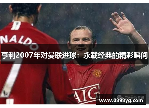 亨利2007年对曼联进球：永载经典的精彩瞬间