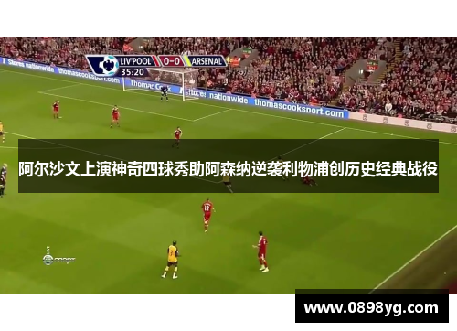 阿尔沙文上演神奇四球秀助阿森纳逆袭利物浦创历史经典战役