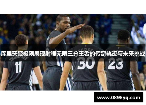 库里突破极限展现射程无限三分王者的传奇轨迹与未来挑战