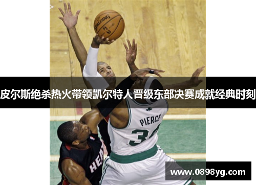 皮尔斯绝杀热火带领凯尔特人晋级东部决赛成就经典时刻