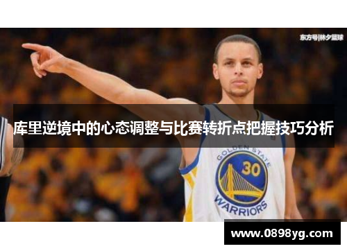 库里逆境中的心态调整与比赛转折点把握技巧分析
