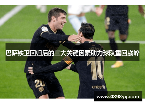 巴萨铁卫回归后的三大关键因素助力球队重回巅峰