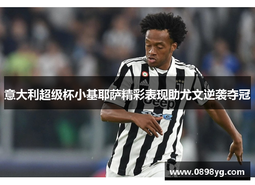 意大利超级杯小基耶萨精彩表现助尤文逆袭夺冠