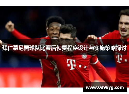 拜仁慕尼黑球队比赛后恢复程序设计与实施策略探讨