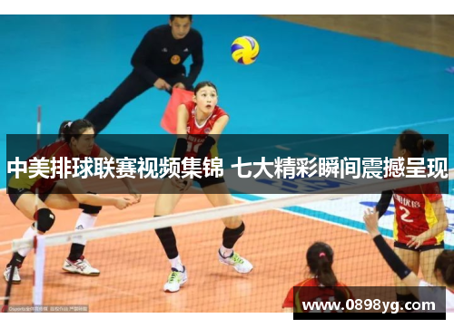 中美排球联赛视频集锦 七大精彩瞬间震撼呈现