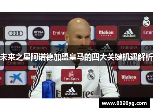 未来之星阿诺德加盟皇马的四大关键机遇解析