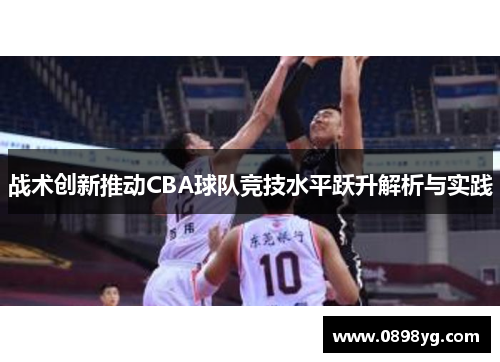 战术创新推动CBA球队竞技水平跃升解析与实践