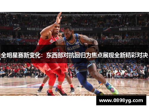 全明星赛新变化：东西部对抗回归为焦点展现全新精彩对决