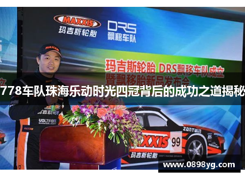 778车队珠海乐动时光四冠背后的成功之道揭秘