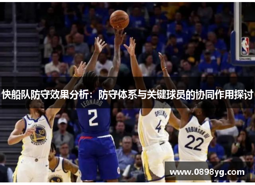快船队防守效果分析：防守体系与关键球员的协同作用探讨