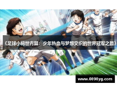 《足球小将世青篇：少年热血与梦想交织的世界冠军之路》