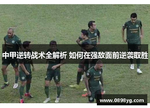 中甲逆转战术全解析 如何在强敌面前逆袭取胜