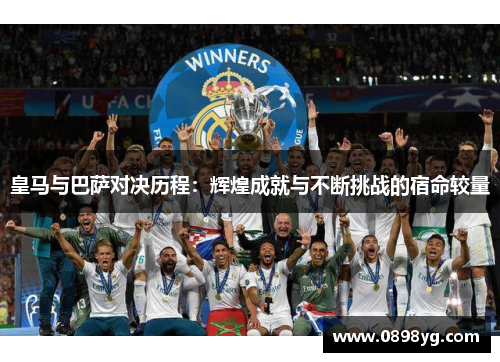 皇马与巴萨对决历程：辉煌成就与不断挑战的宿命较量