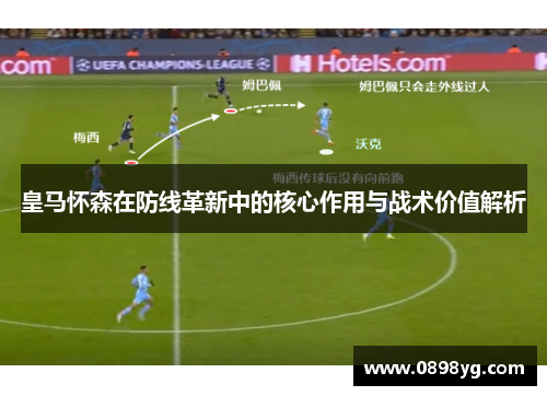 皇马怀森在防线革新中的核心作用与战术价值解析