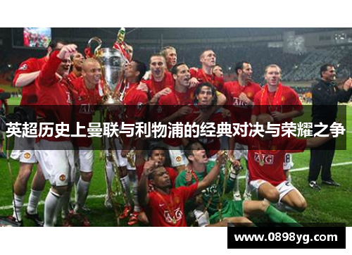 英超历史上曼联与利物浦的经典对决与荣耀之争