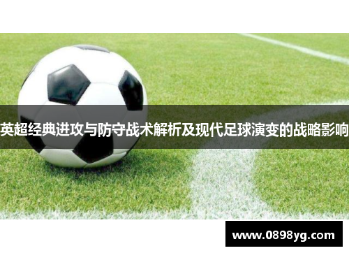 英超经典进攻与防守战术解析及现代足球演变的战略影响
