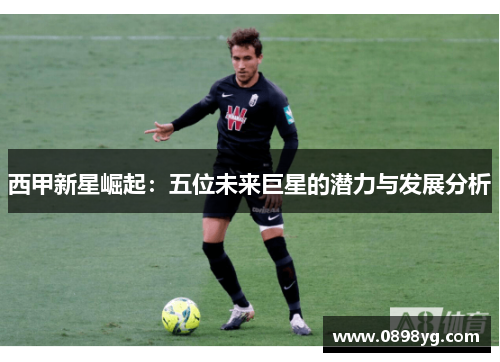 西甲新星崛起：五位未来巨星的潜力与发展分析