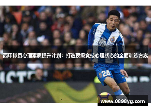 西甲球员心理素质提升计划:打造顶级竞技心理状态的全面训练方案 西甲球员心理素质提升计划:打造顶级竞技心理状态的全面训练方案