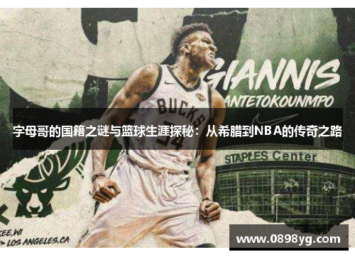 字母哥的国籍之谜与篮球生涯探秘:从希腊到NBA的传奇之路 字母哥的国籍之谜与篮球生涯探秘:从希腊到NBA的传奇之路