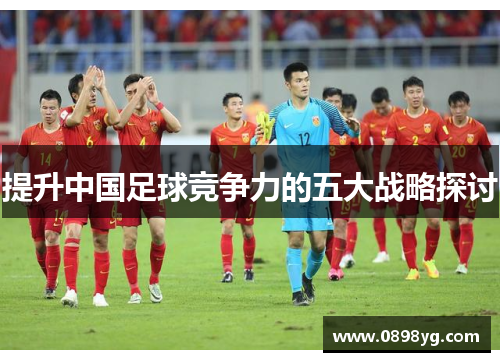 提升中国足球竞争力的五大战略探讨