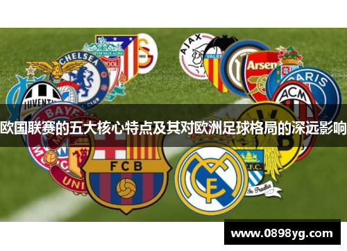 欧国联赛的五大核心特点及其对欧洲足球格局的深远影响 欧国联赛的五大核心特点及其对欧洲足球格局的深远影响
